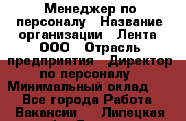 Менеджер по персоналу › Название организации ­ Лента, ООО › Отрасль предприятия ­ Директор по персоналу › Минимальный оклад ­ 1 - Все города Работа » Вакансии   . Липецкая обл.,Липецк г.